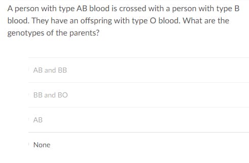 A person with type AB blood is crossed with a person with type B
blood. They have an offspring with type O blood. What are the
genotypes of the parents?
AB and BB
BB and BO
АВ
INone
