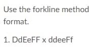 Use the forkline method
format.
1. DDEEFF x ddeeFf
