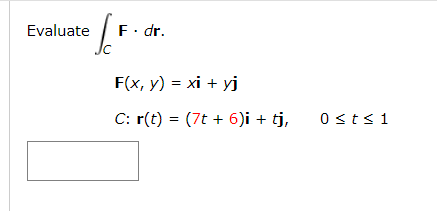 Evaluate
F. dr.
F(x, y) = xi + yj
C: r(t) = (7t + 6)i + tj,
0sts1
