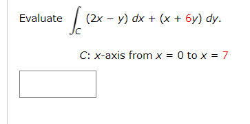 Evaluate
(2х — у) dx + (x + бу) dy.
-
C: x-axis from x = 0 to x = 7
