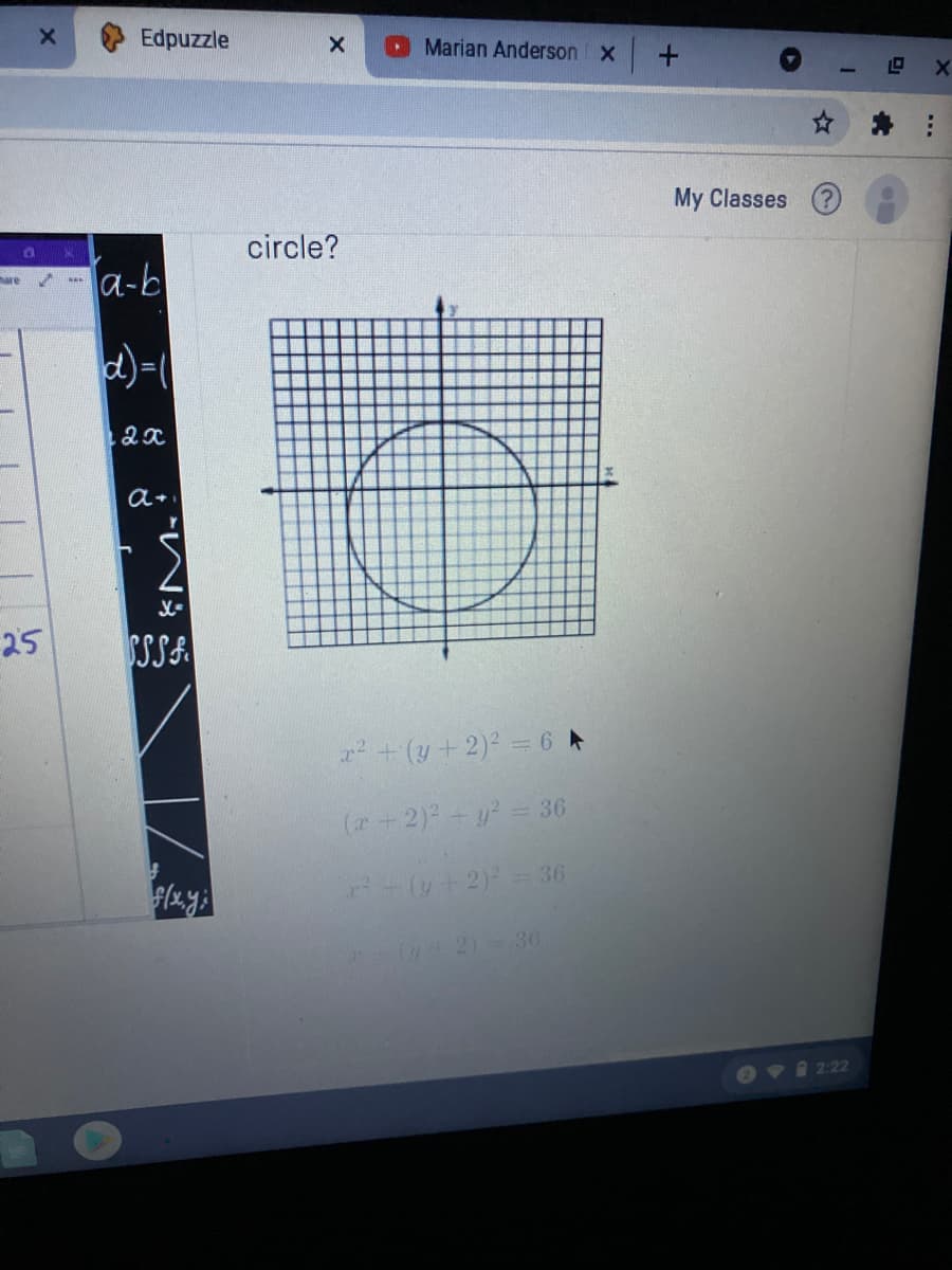Edpuzzle
Marian Anderson X
My Classes
circle?
a-b
are
d)=
25
SSSA
+(y+2)2 = 6 A
(+2)y = 36
+(y+2) = 36
2)- 36
OV 222
...
