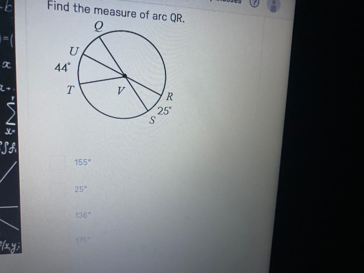 Find the measure of arc QR.
U
44°
V
R
25°
S
SA
155°
25°
136°
175*
