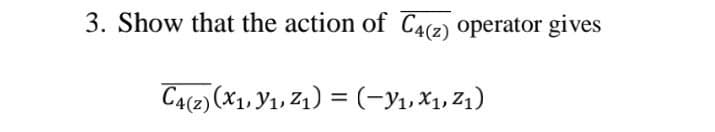 3. Show that the action of C4(2) operator gives
C4(2) (X1, Y1, Z1) = (-y1,X1, Z1)
