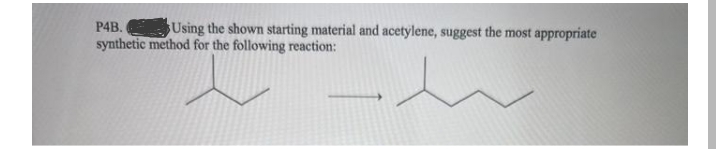 P4B.
Using the shown starting material and acetylene, suggest the most appropriate
synthetic method for the following reaction:
