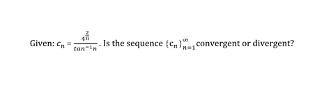 2
Given: Cn
Is the sequence {cn} convergent or divergent?
tan-in
