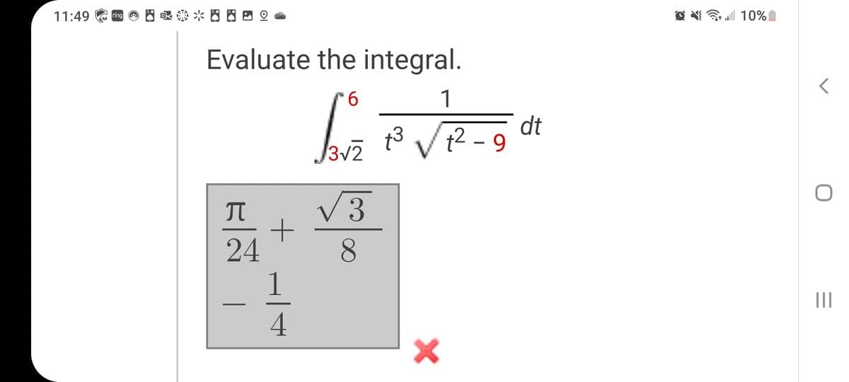 11:49
*四四巴2
ll 10%
ring
Evaluate the integral.
6.
1
t3
3v2
dt
t2 - 9
V3
24
8.
II
4
+ -l
