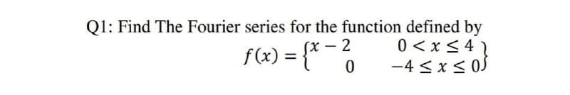 Q1: Find The Fourier series for the function defined by
0 <x <41
-4 <x< 0J
(X – 2
f(x) = {*¯0
%3D
