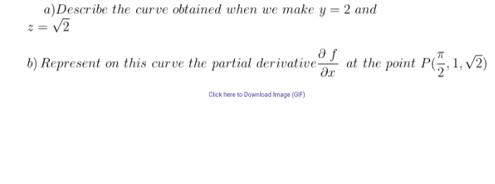 a) Describe the curve obtained when we make y= 2 and
z = √2
a f
b) Represent on this curve the partial derivative
Click here to Download Image (GIF)
at the point P(,1,√2)