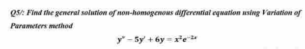 Q5/: Find the general solution of non-homogenous differential equation using Variation of
Parameters method
y"-5y' +6y=x²e-²x
