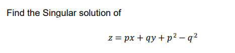 Find the Singular solution of
2%3D рх + qy + p? — q2
