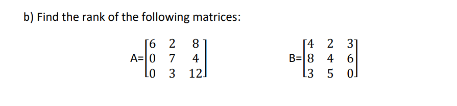 b) Find the rank of the following matrices:
2 31
Г6 2
A= 0 7
Lo 3 12.
8.
[4
4 6
5 ol
4
B=|8
