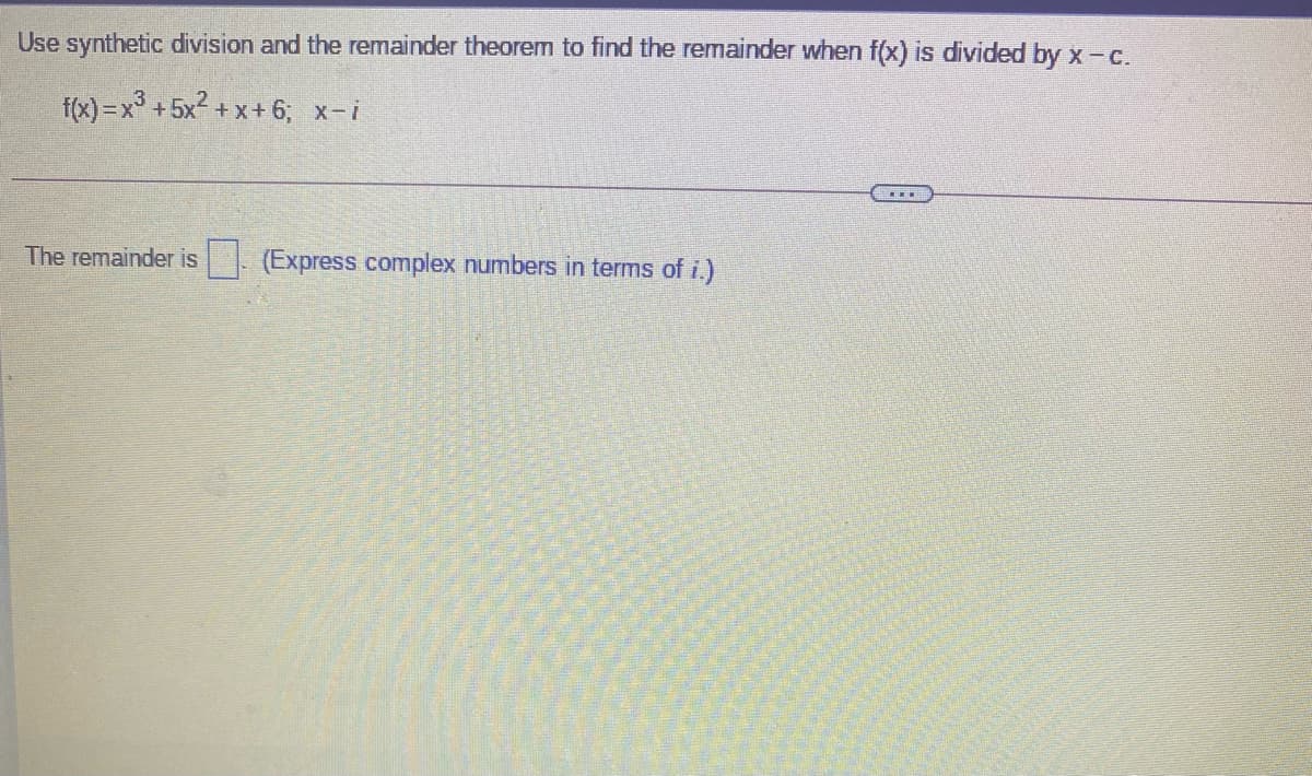 Use synthetic division and the remainder theorem to find the remainder when f(x) is divided by x- c.
f(x) =x° +5x? + x+ 6; x-i
The remainder is
(Express complex numbers in terms of i.)
