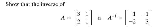 Show that the inverse of
3 1
1
is A-1 =
-2
-1
A =
2 1
3
