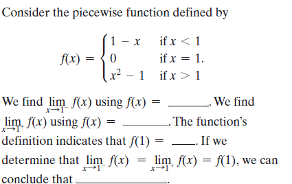 Consider the piecewise function defined by
x if x < 1
if x = 1.
- 1 if x >1
1
- X
f(x) = {0
We find lim f(x) using f(x) =
lim. f(x) using f(x) =
definition indicates that f(1) =
We find
. The function's
L If we
determine that lim f(x)
lim f(x) = f(1), we can
conclude that
