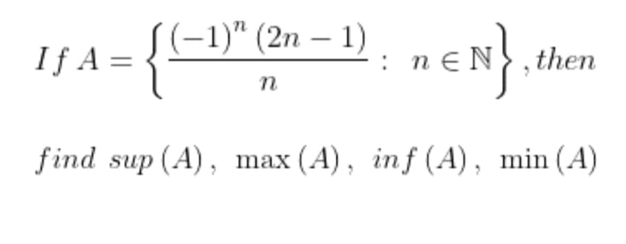 (-1)" (2n – 1)
If A =
n €N}, then
n
find sup (A), max (A), inf (A), min (A)
