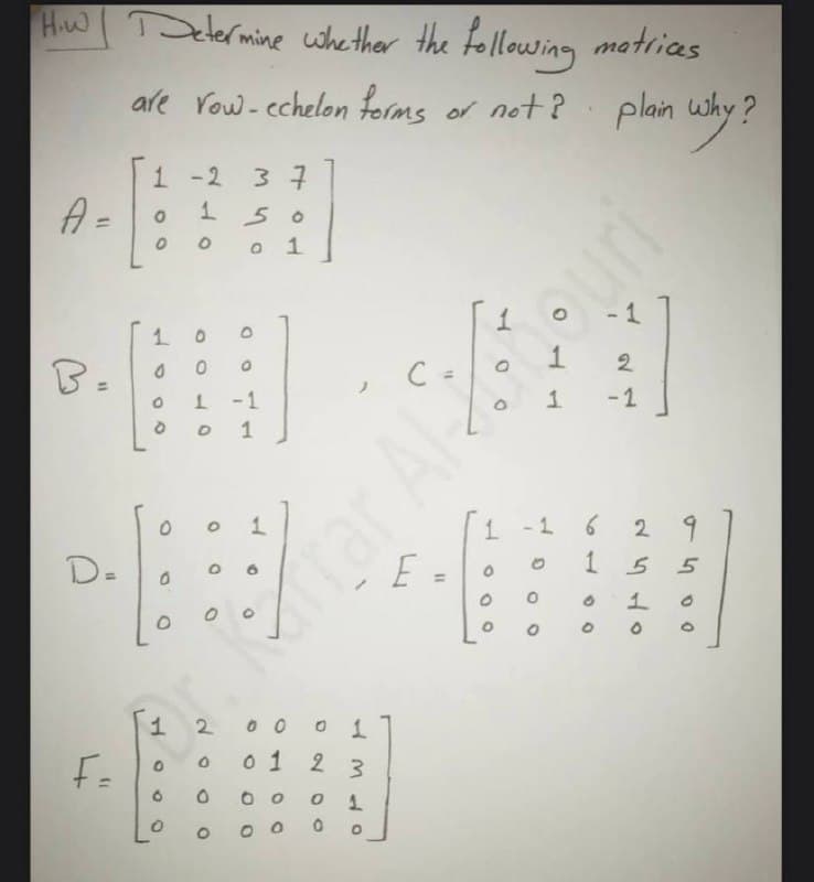 HwI TDelermine whe ther the following matricas
HiW
are Yow- echelon forms or not ?
plan why?
1 -2 3 7
A =
150
O o 1
-1
1 0
1
2
1.
1 -1
o 1
-1
1 -1 6
29
D-
E
1 5 5
1
1
o 1
2 3
1.
2.
100
%31
