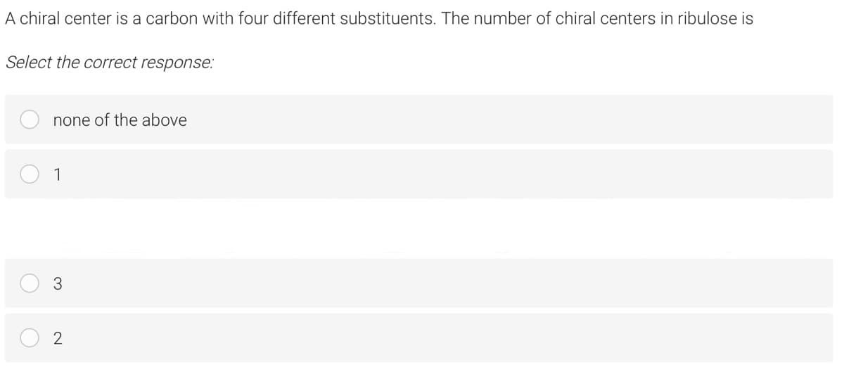 A chiral center is a carbon with four different substituents. The number of chiral centers in ribulose is
Select the correct response:
none of the above
1
3.
