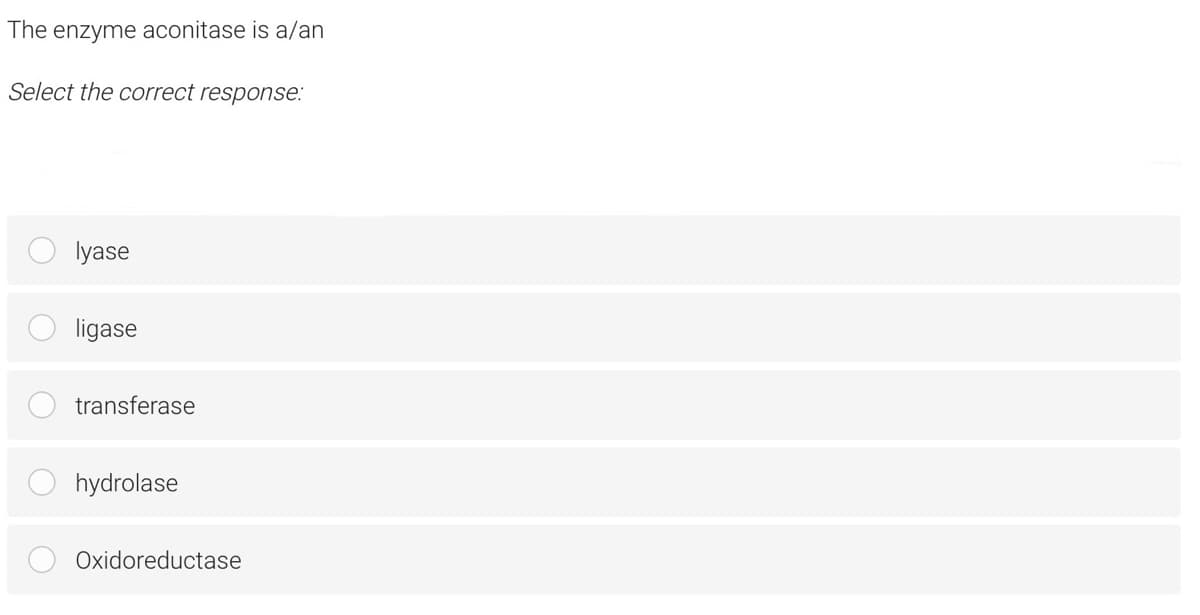 The enzyme aconitase is a/an
Select the correct response:
lyase
ligase
transferase
hydrolase
Oxidoreductase

