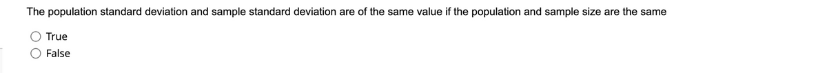 The population standard deviation and sample standard deviation are of the same value if the population and sample size are the same
True
False
