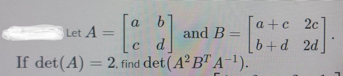a +c
e 2c
Let A
and B
6id 2d
b+d
If det(A) = 2, find det (A² B" A 1).
