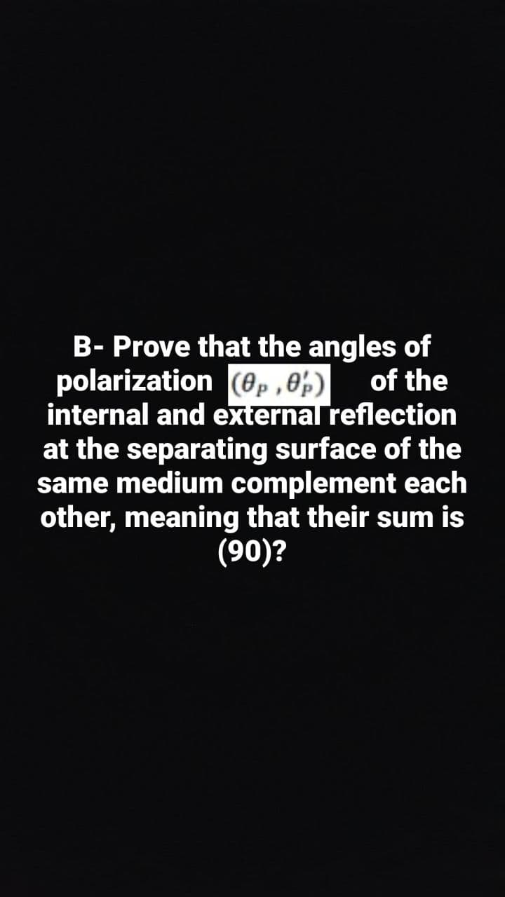 B- Prove that the angles of
polarization (0p ,0p)
internal and external reflection
at the separating surface of the
same medium complement each
other, meaning that their sum is
(90)?
of the
