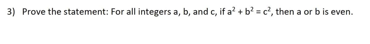 3) Prove the statement: For all integers a, b, and c, if a² + b² = c², then a or b is even.