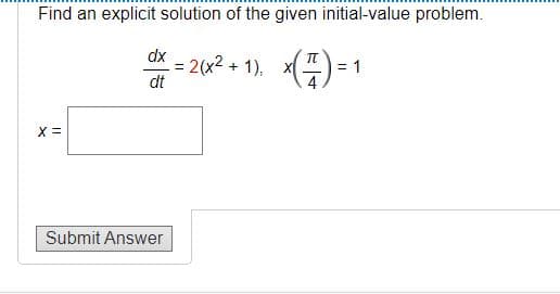 Find an explicit solution of the given initial-value problem.
dx
-= 2(x²+1), x(Z) = 1
dt
X =
Submit Answer