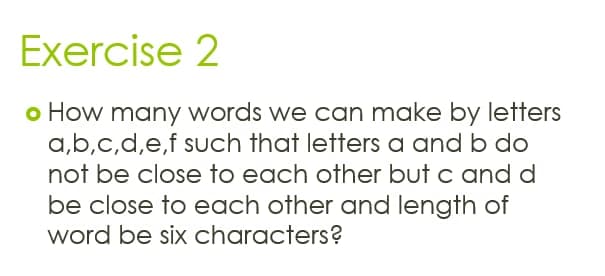 Exercise 2
o How many words we can make by letters
a,b,c,d,e,f such that letters a and b do
not be close to each other but c and d
be close to each other and length of
word be six characters?
