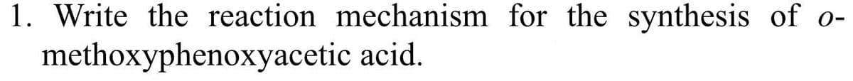 1. Write the reaction mechanism for the synthesis of o-
methoxyphenoxyacetic acid.
