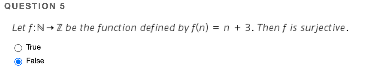 QUESTION 5
Let f:N→Z be the function defined by f(n) = n + 3. Then f is surjective.
True
False
