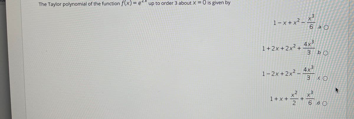 The Taylor polynomial of the function f(x)=
up to order 3 about X = 0 is given by
1 – x + x² –
6 a O
4x3
3 .b O
1+2x+2x²+
4x3
3 c O
1-2x+2x²-
.2
1+x+
2
6 d O
