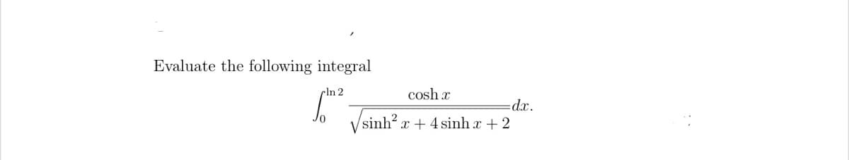 Evaluate the following integral
rln 2
cosh x
dx.
Vsinh? x + 4 sinh x + 2
