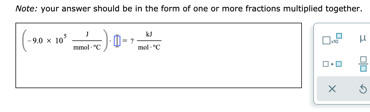 Note: your answer should be in the form of one or more fractions multiplied together.
kJ
J
-9.0 x 103
?
mol .°C
x10
mmol oC
X
J

