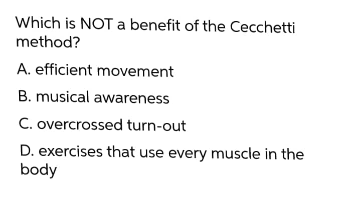 Which is NOT a benefit of the Cecchetti
method?
A. efficient movement
B. musical awareness
C. overcrossed turn-out
D. exercises that use every muscle in the
body
