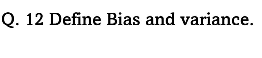 Q. 12 Define Bias and variance.