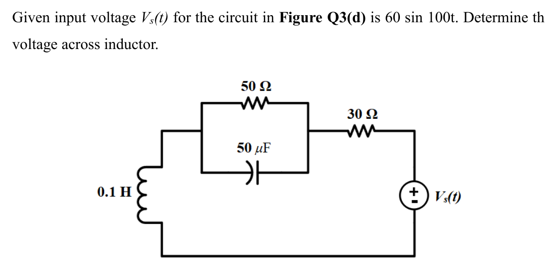 Given input voltage Vs(t) for the circuit in Figure Q3(d) is 60 sin 100t. Determine th
voltage across inductor.
50 Q
ww
30 2
50 µF
0.1 H
+) V.(1)

