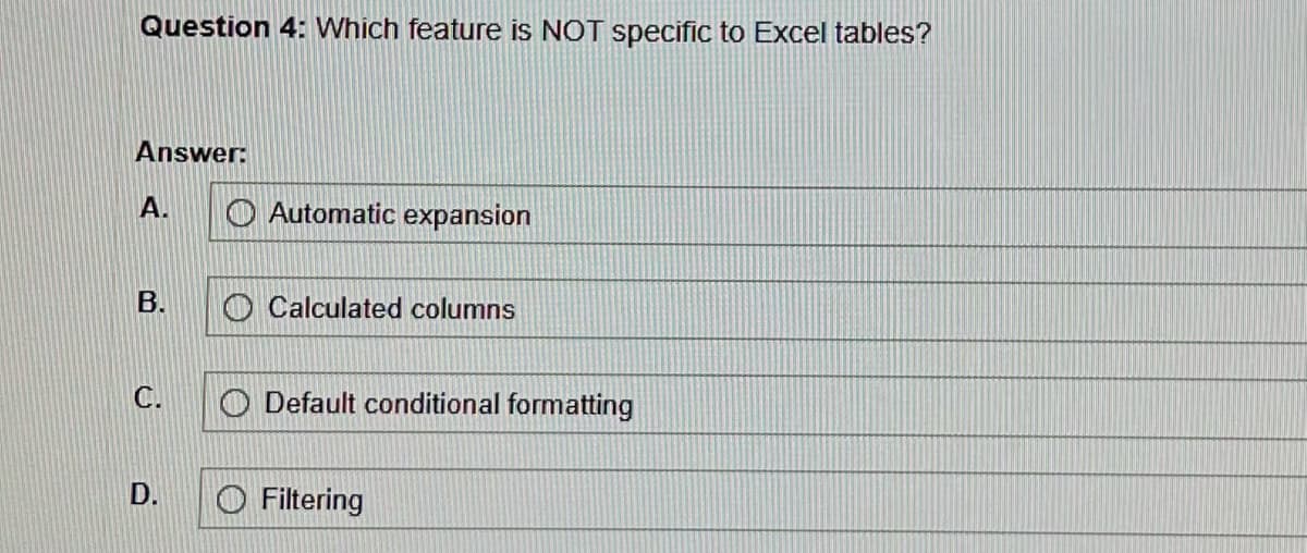 Question 4: Which feature is NOT specific to Excel tables?
Answer:
A.
B.
C.
D.
Automatic expansion
Calculated columns
Default conditional formatting
Filtering