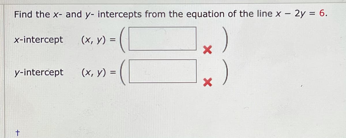 Find the x- and y- intercepts from the equation of the line x – 2y = 6.
x-intercept
(x, y) =
%3D
y-intercept
(x, y) =
