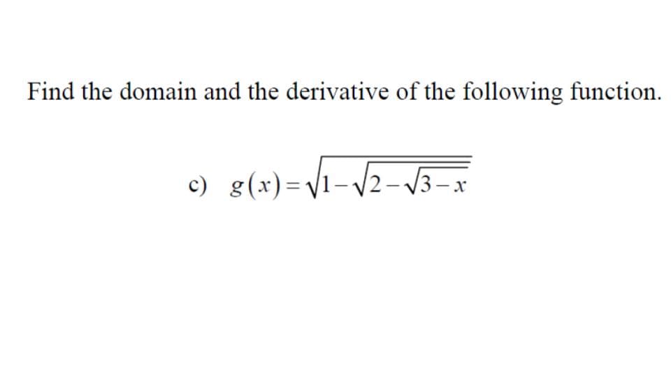 Find the domain and the derivative of the following function.
c) g(x)=V1-/2-V3-x
