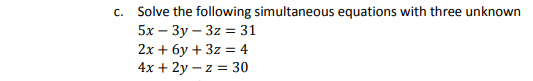 c. Solve the following simultaneous equations with three unknown
5х — Зу - 32%3D31
2x + 6y + 3z = 4
4x + 2y – z = 30
