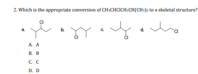 2. Which is the appropriate conversion of CH3CHCICH2CH(CH3)2 to a skeletal structure?
a.
b.
d.
A. A
В. В
С. С
D. D
