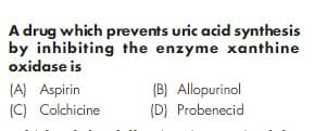 A drug which prevents uric acid synthesis
by inhibiting the enzyme xanthine
oxidase is
(A) Aspirin
(C) Colchicine
(B) Allopurinol
(D) Probenecid
