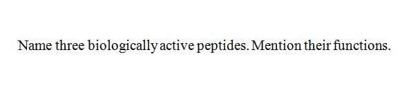 Name three biologically active peptides. Mention their functions.