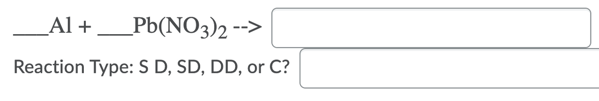 Α1 +
_Pb(NO3)2 -->
Reaction Type: S D, SD, DD, or C?
