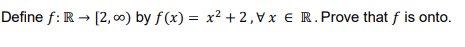 Define f: R → [2, 0) by f(x) = x² +2,Vx € R.Prove that f is onto.
