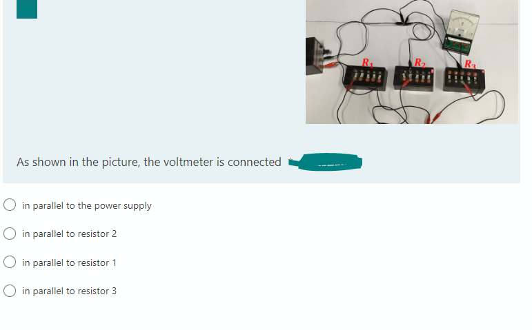 As shown in the picture, the voltmeter is connected
O in parallel to the power supply
in parallel to resistor 2
O in parallel to resistor 1
in parallel to resistor 3
R₂
R3