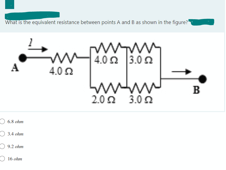 What is the equivalent resistance between points A and B as shown in the figure?
A
6.8 ohm
3.4 ohm
9.2 ohm
16 ohm
4.0 Ω
wwwwww
4.0 Ω |3.0 Ω
wwww
2.02 3.002
B