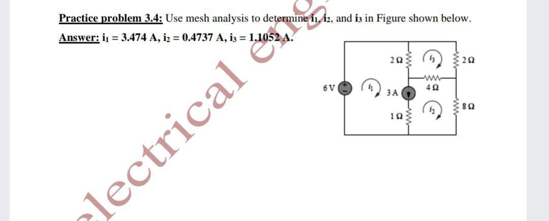 Practice problem 3.4: Use mesh analysis to determine in, i2, and is in Figure shown below.
Answer: i = 3.474 A, i2 = 0.4737 A, i3 = 1.1052 A.
20 (i) {2a
6 V
ww
42
ЗА
103
U8
electrical &
Eww
