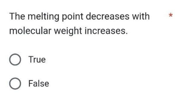 The melting point decreases with
molecular weight increases.
O True
O False