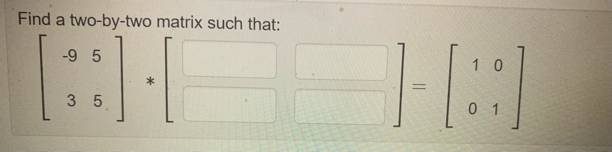 Find a two-by-two matrix such that:
-9 5
1 0
3 5
0 1
